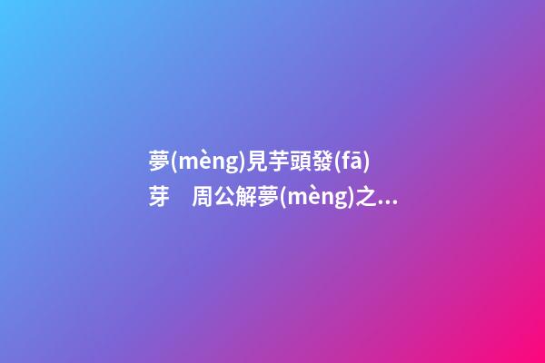 夢(mèng)見芋頭發(fā)芽　周公解夢(mèng)之夢(mèng)到芋頭發(fā)芽